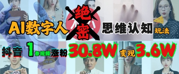 AI数字人绝密思维认知玩法，抖音1条视频涨粉30.8W，变现过W-创领云聚