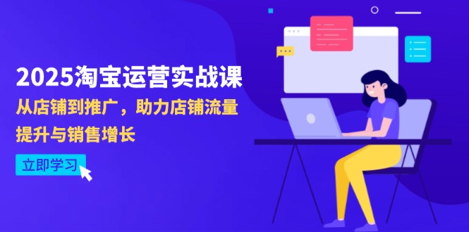 2025淘宝运营实战课-4月更新：从店铺到推广，助力店铺流量提升与销售增长-创领云聚