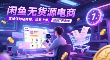 闲鱼无货源电商，实操保姆级教程，极易上手，最快7天出单-创领云聚