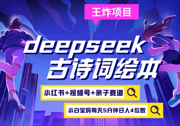 deepseek+小红书视频号+古诗词绘本，亲子赛道，高端宝妈粉，起号快每天五分钟，日入四位数-创领云聚