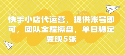 快手小店代运营，提供账号即可，团队全程操盘，单日稳定变现5张【揭秘】-创领云聚