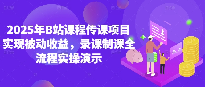 2025年B站课程传课项目实现被动收益，录课制课全流程实操演示-创领云聚