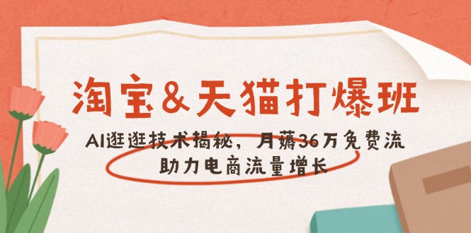 淘宝&天猫 打爆班，AI逛逛技术揭秘，月薅36万免费流，助力流量增长-创领云聚