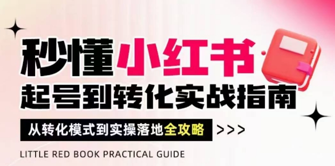 秒懂小红书-起号到转化实战指南，​从转化模式到实操落地全攻略，让你破解流量玄学，做得有结果-创领云聚