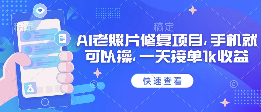 25年最新AI老照片修复项目，手机就可以操，一天接单1k收益-创领云聚