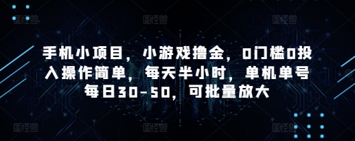 手机小项目，小游戏撸金，0门槛0投入操作简单，每天半小时，单机单号每日30-50，可批量放大-创领云聚