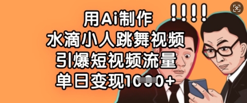 用Ai制作水滴小人跳舞视频，引爆短视频流量，单日变现数张-创领云聚