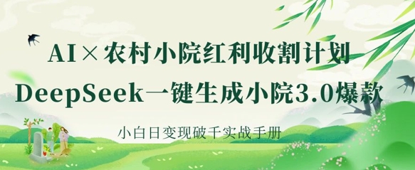 AI+农村小院红利收割：DeepSeek一键生成小院3.0爆款，小白日变现破千实战手册-创领云聚