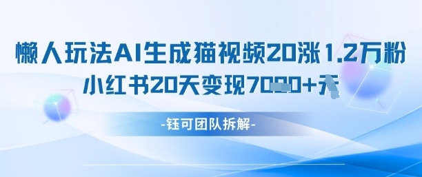 懒人玩法AI生成猫咪图片视频，20涨1.2W万粉，小红书商单20天变现7k-创领云聚