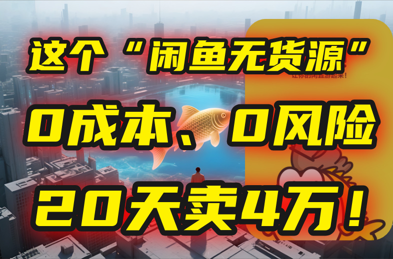 别再瞎忙了！这个“闲鱼无货源”玩法，0成本、0风险，我20天卖4万！-创领云聚