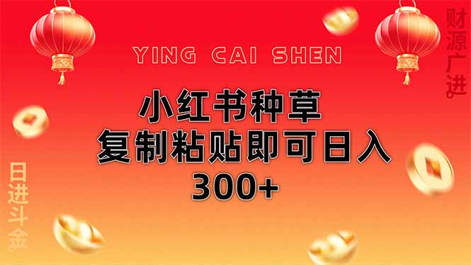 小红书种草无脑操作复制粘贴即可日入300+-创领云聚