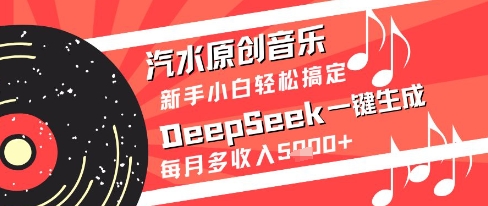 汽水原创音乐DeepSeek一键生成新手小白轻松搞定每月多收入5k+【揭秘】-创领云聚