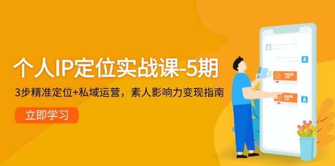 个人IP定位实战课-5期，3步精准定位+私域运营，素人影响力变现指南-创领云聚
