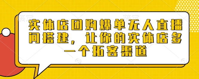 实体店团购爆单无人直播间搭建，让你的实体店多一个拓客渠道-创领云聚