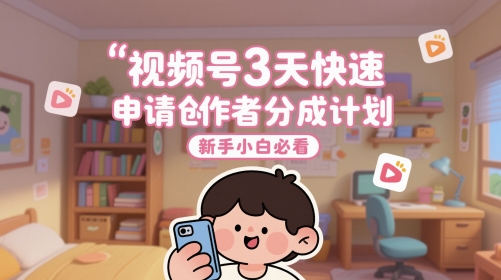 视频号3天快速申请创作者分成计划，新手小白必看-创领云聚