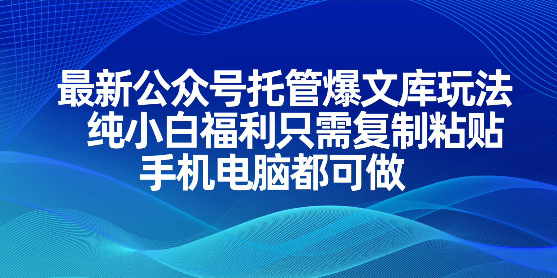 最新公众号托管爆文库玩法，纯小白福利只需复制粘贴，手机电脑都可做-创领云聚