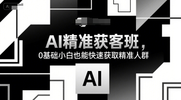 AI精准获客班，0基础小白也能快速获取精准人群-创领云聚