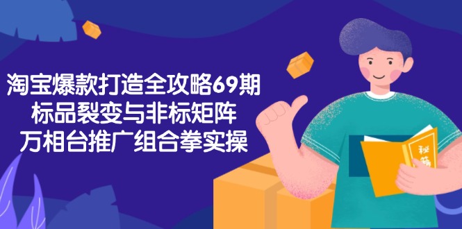 淘宝爆款打造全攻略-69期，标品裂变与非标矩阵，万相台推广组合拳实操-创领云聚
