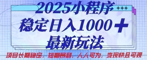 2025小程序稳定日入1k，最新玩法项目长期稳定，短期是利，人人可为，变现快且可观【揭秘】-创领云聚