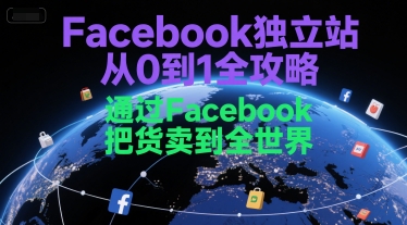 Facebook独立站从0到1全攻略，通过FacebboK把货卖到全世界-创领云聚