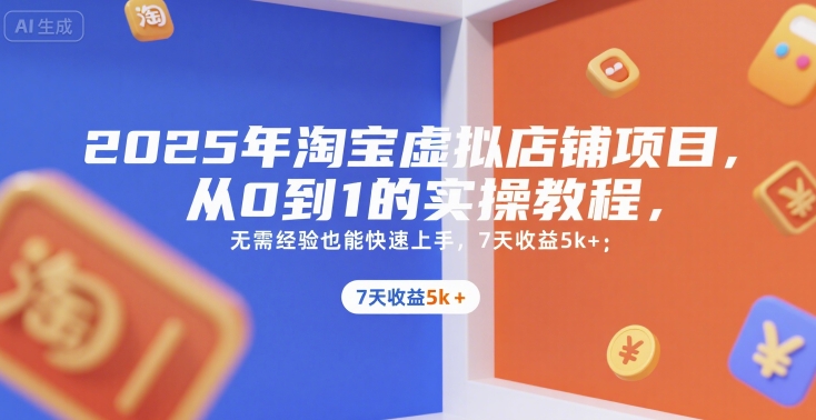 2025年淘宝虚拟店铺项目，从0到1的实操教程，​​无需经验也能快速上手，7天收益5k+-创领云聚