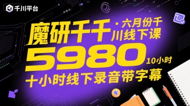 魔研千千·六月份千川线下课5980，十小时线下录音带字幕-创领云聚