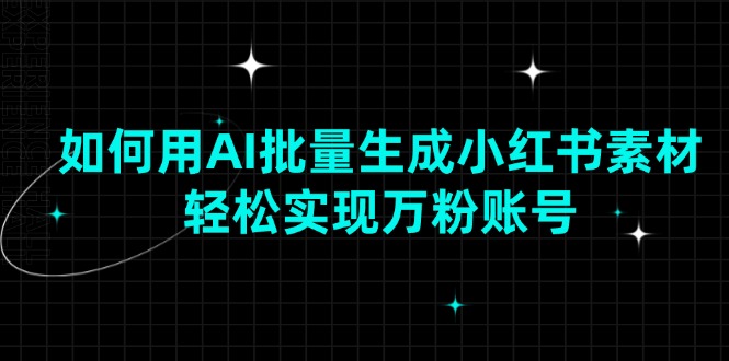 如何用AI批量生成小红书素材，轻松实现万粉账号-创领云聚