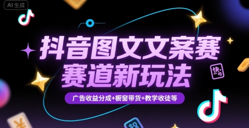抖音图文文案赛道新玩法，快速养号起号，广告收益分成+橱窗带货+教学收徒等-创领云聚