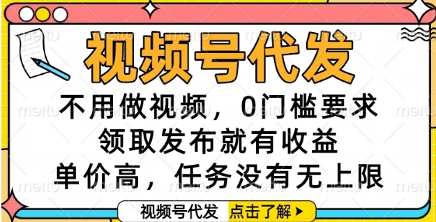 视频号代发，不用做视频，0门槛要求，领取发布就有收益，单价高，任务没有无上限【揭秘】-创领云聚