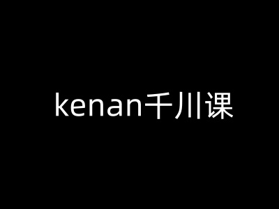 kenan千川课-kenan抖音电商巨量千川教程-创领云聚