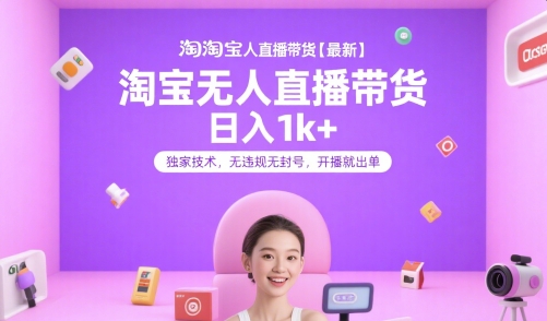 淘宝无人直播带货【最新】，日入1k+，独家技术，无违规无封号，开播就出单【揭秘】-创领云聚