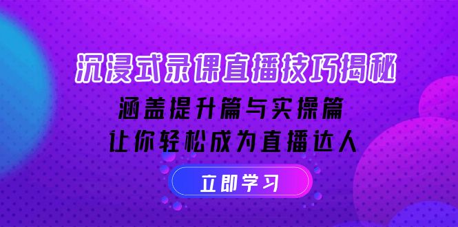 沉浸式-录课直播技巧揭秘：涵盖提升篇与实操篇, 让你轻松成为直播达人-创领云聚