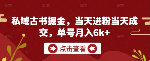 私域古书掘金，当天进粉当天成交，单号月入6k+-创领云聚