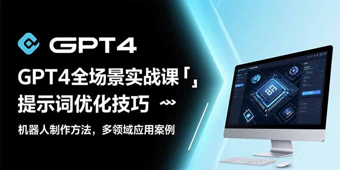 GPT4全场景实战课：提示词优化技巧，机器人制作方法，多领域应用案例-创领云聚