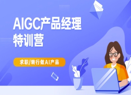 AIGC产品经理特训营-产品经理较教程，求职转行做AI产品-创领云聚