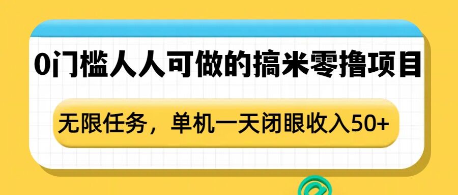 0门槛人人可做的搞米零撸项目，无限任务，单机一天闭眼收入50+-创领云聚