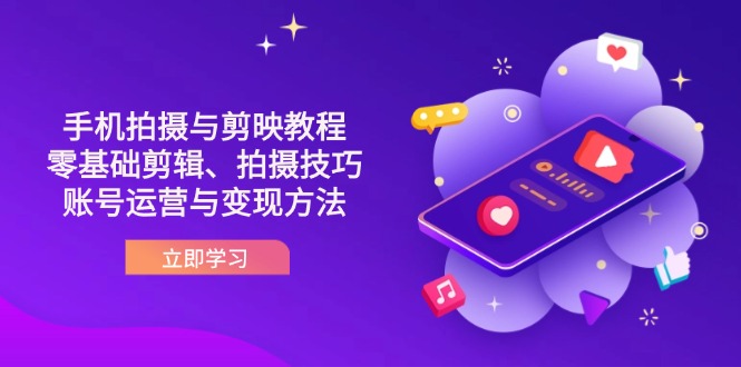 抖音手机拍摄与剪映教程：零基础剪辑、拍摄技巧到账号运营与变现方法-创领云聚