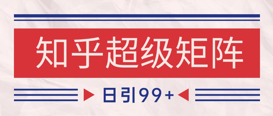 知乎超级矩阵玩法引流高质量精准粉SEO覆盖 日变现4000+-创领云聚