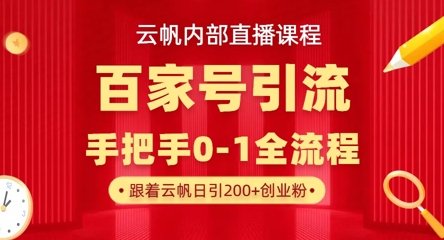 【云帆内部直播课】百家号高效引流 ，单号单日引300+精准创业粉，一分钟一条原创素材，引爆你的私域流量-创领云聚