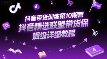 抖音带货训练第10期营，抖音精选联盟带货保姆级详细教程-创领云聚