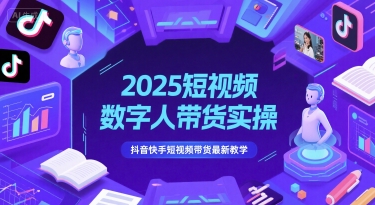 2025短视频数字人带货实操，抖音快手短视频带货最新教学-创领云聚