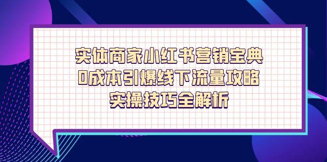 实体商家小红书营销宝典，0成本引爆线下流量攻略，实操技巧全解析-创领云聚