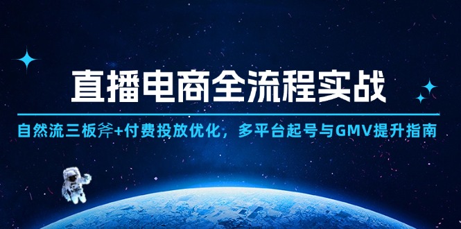 直播电商全流程实战：自然流三板斧+付费投放优化,多平台起号与GMV提升指南-创领云聚