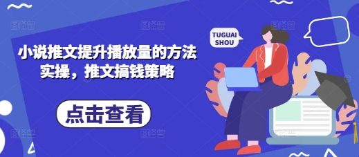 小说推文提升播放量的方法实操，推文搞钱策略-创领云聚