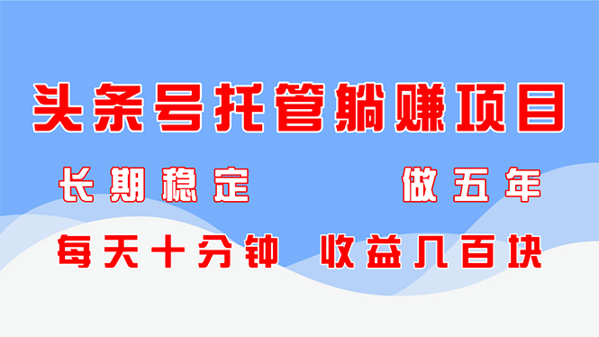 头条号托管躺赚项目，长期稳定，可做五年，每天十分钟，收益几百块-创领云聚