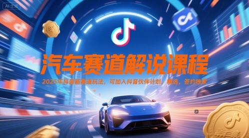 汽车赛道解说课程，2025年抖音新赛道玩法，可加入抖音伙伴计划，精选，签约独家-创领云聚
