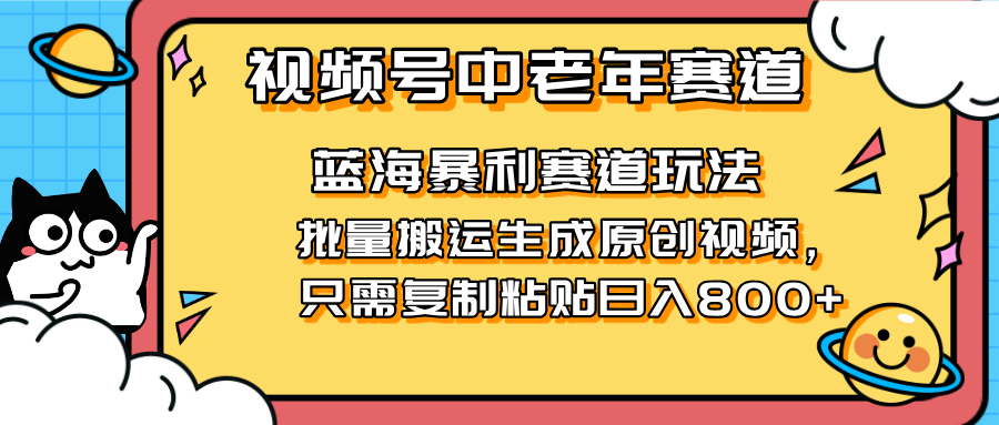 2025视频号中老年短视频蓝海暴利风口！复制粘贴搬运视频单日赚800+，无…-创领云聚