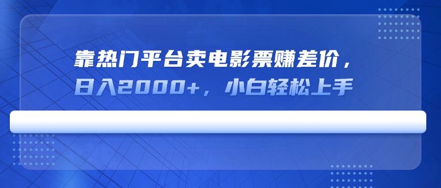 靠热门平台卖电影票赚差价，日入2000+，小白轻松上手-创领云聚