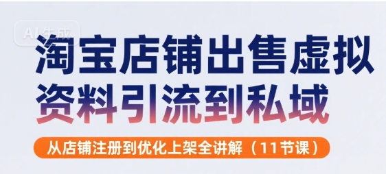 淘宝店铺出售虚拟资料引流到私域，从店铺注册到优化上架全讲解(11节课)-创领云聚