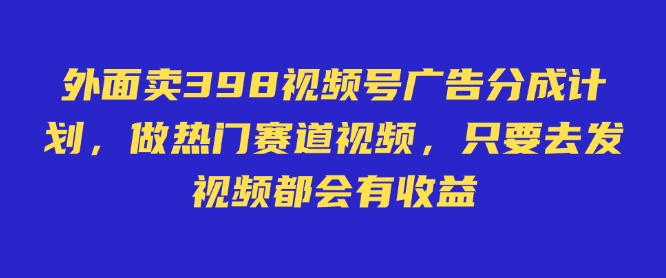 外面卖598视频号广告分成计划，不直播 不卖货 不露脸，只要去发视频都会有收益-创领云聚